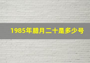 1985年腊月二十是多少号