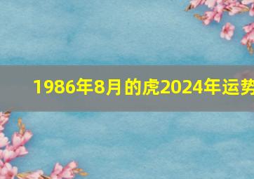 1986年8月的虎2024年运势