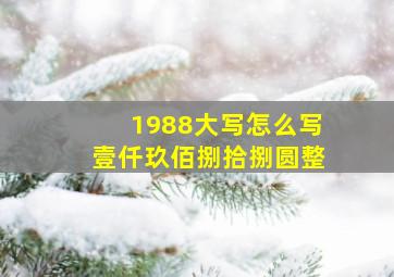 1988大写怎么写壹仟玖佰捌拾捌圆整