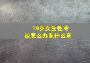 19岁女生性冷淡怎么办吃什么药