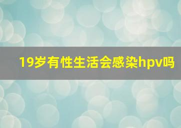 19岁有性生活会感染hpv吗