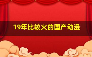 19年比较火的国产动漫