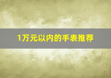 1万元以内的手表推荐