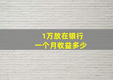 1万放在银行一个月收益多少