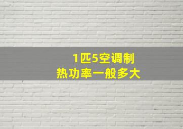 1匹5空调制热功率一般多大