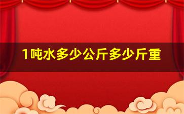 1吨水多少公斤多少斤重