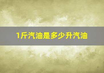 1斤汽油是多少升汽油