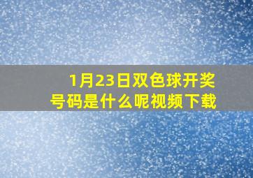 1月23日双色球开奖号码是什么呢视频下载