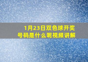 1月23日双色球开奖号码是什么呢视频讲解