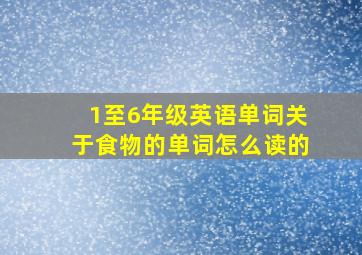 1至6年级英语单词关于食物的单词怎么读的