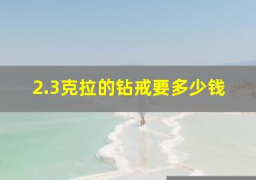 2.3克拉的钻戒要多少钱