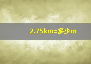 2.75km=多少m