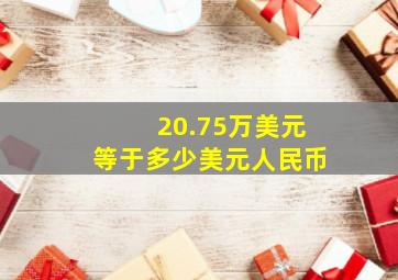 20.75万美元等于多少美元人民币