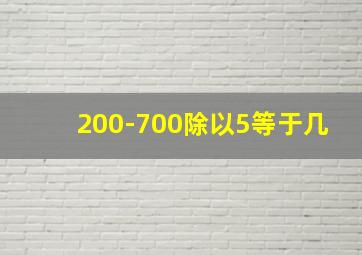 200-700除以5等于几