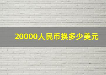 20000人民币换多少美元