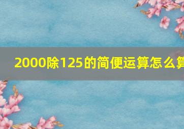 2000除125的简便运算怎么算