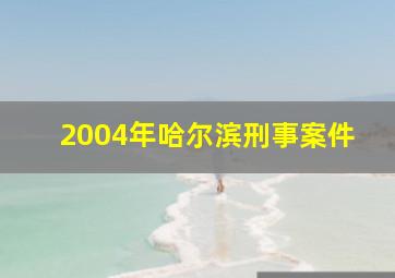 2004年哈尔滨刑事案件