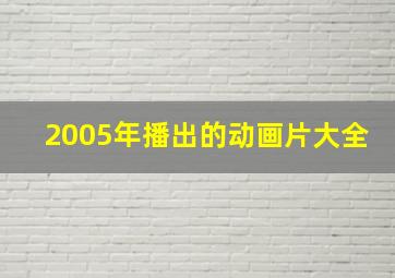 2005年播出的动画片大全