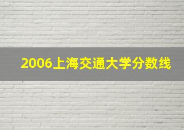 2006上海交通大学分数线