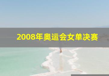 2008年奥运会女单决赛