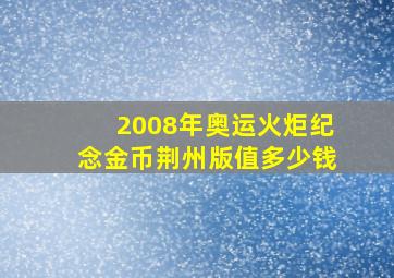 2008年奥运火炬纪念金币荆州版值多少钱