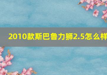 2010款斯巴鲁力狮2.5怎么样