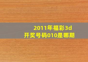 2011年福彩3d开奖号码010是哪期