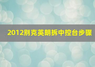 2012别克英朗拆中控台步骤