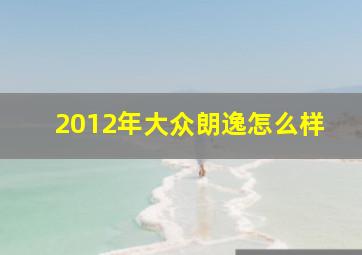 2012年大众朗逸怎么样