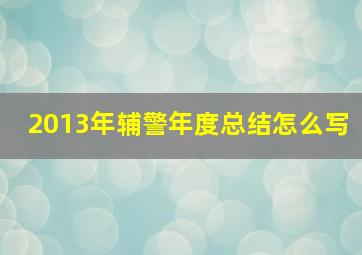 2013年辅警年度总结怎么写