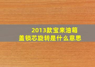 2013款宝来油箱盖锁芯旋转是什么意思