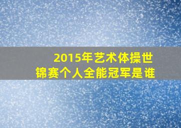 2015年艺术体操世锦赛个人全能冠军是谁