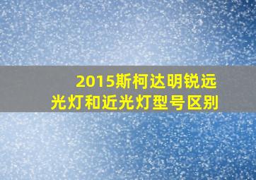 2015斯柯达明锐远光灯和近光灯型号区别