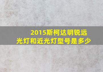 2015斯柯达明锐远光灯和近光灯型号是多少