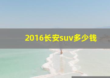 2016长安suv多少钱