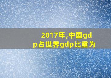 2017年,中国gdp占世界gdp比重为