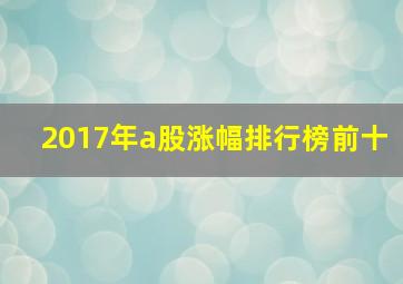 2017年a股涨幅排行榜前十