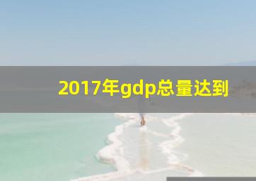 2017年gdp总量达到