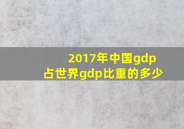 2017年中国gdp占世界gdp比重的多少