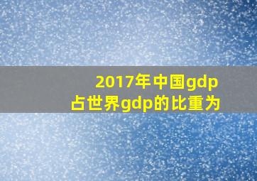 2017年中国gdp占世界gdp的比重为