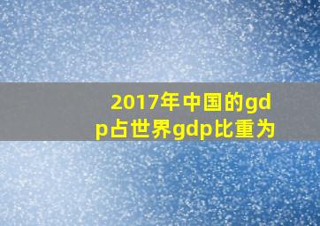 2017年中国的gdp占世界gdp比重为