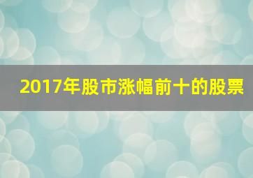 2017年股市涨幅前十的股票