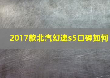 2017款北汽幻速s5口碑如何