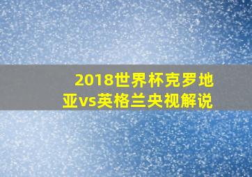 2018世界杯克罗地亚vs英格兰央视解说