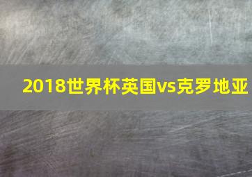 2018世界杯英国vs克罗地亚