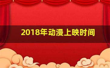 2018年动漫上映时间