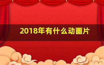 2018年有什么动画片