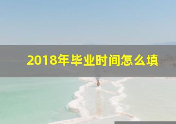 2018年毕业时间怎么填