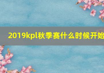 2019kpl秋季赛什么时候开始