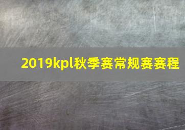 2019kpl秋季赛常规赛赛程